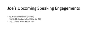 Joe’s Upcoming Speaking Engagements
• 9/26-27: DefendCon (Seattle)
• 10/10-11: HackerHalted (Atlanta, GA)
• 10/22: Wild West Hackin Fest
 