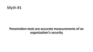 Myth #1
Penetration tests are accurate measurements of an
organization’s security
 