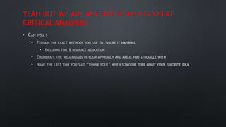 YEAH BUT WE ARE ALREADY REALLY GOOD AT
CRITICAL ANALYSIS!
•
•
•
•
•
 