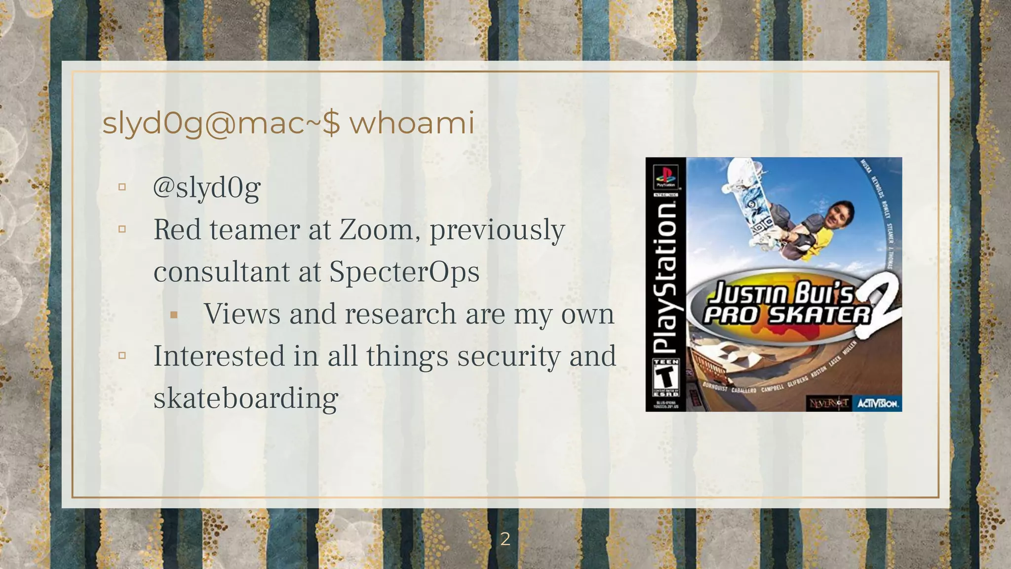 slyd0g@mac~$ whoami
▫ @slyd0g
▫ Red teamer at Zoom, previously
consultant at SpecterOps
⬝ Views and research are my own
▫ Interested in all things security and
skateboarding
2
 