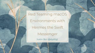 Red Teaming macOS
Environments with
Hermes the Swift
Messenger
Justin Bui (@slyd0g)
 