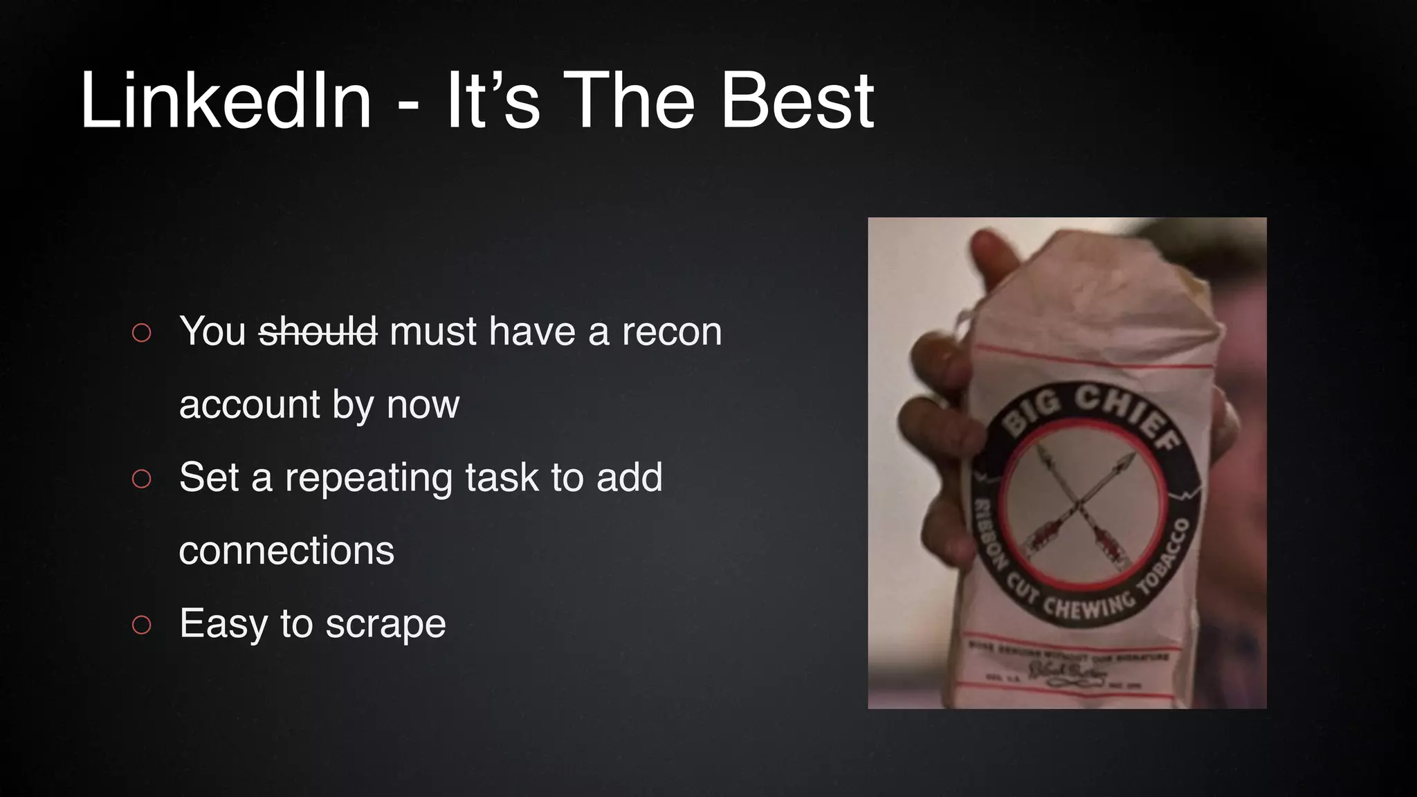 LinkedIn - It’s The Best
○ You should must have a recon
account by now
○ Set a repeating task to add
connections
○ Easy to scrape
 