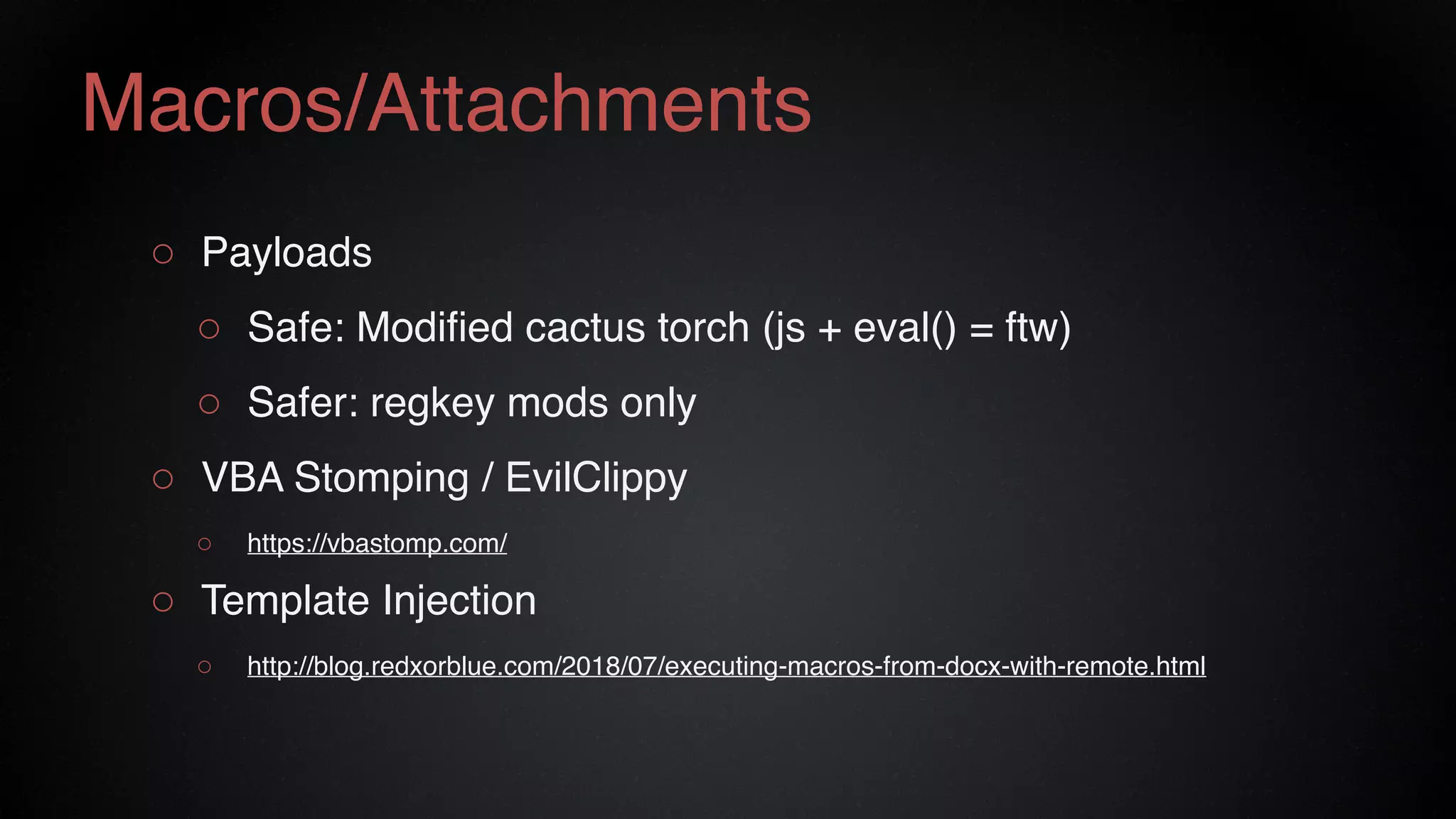 Macros/Attachments
○ Payloads
○ Safe: Modified cactus torch (js + eval() = ftw)
○ Safer: regkey mods only
○ VBA Stomping / EvilClippy
○ https://vbastomp.com/
○ Template Injection
○ http://blog.redxorblue.com/2018/07/executing-macros-from-docx-with-remote.html
 