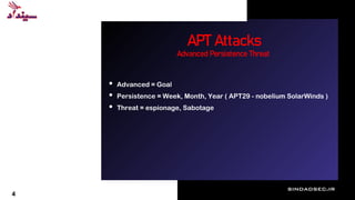 APT Attacks
sindadsec.ir
Advanced Persistence Threat
• Advanced = Goal
• Persistence = Week, Month, Year ( APT29 - nobelium SolarWinds )
• Threat = espionage, Sabotage
4
 