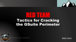 © Black Hills Information Security | @BHInfoSecurity
Tactics for Cracking
the GSuite Perimeter
Mike Felch
RED TEAM
 