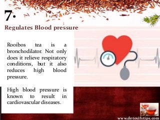 7.
Regulates Blood pressure
Rooibos tea is a
bronchodilator. Not only
does it relieve respiratory
conditions, but it also
...