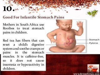 www.detoxifytips.com
10.
Good For Infantile Stomach Pains
Mothers in South Africa use
Rooibos to treat stomach
pains in ch...