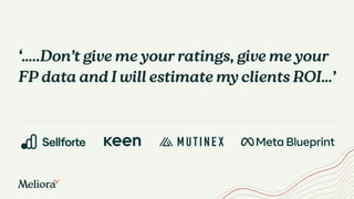 ‘…..Don’t give me your ratings, give me your
FP data and I will estimate my clients ROI…’
 
