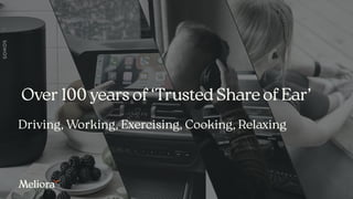 Over 100 years of ‘Trusted Share of Ear’
Driving, Working, Exercising, Cooking, Relaxing
 