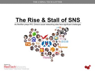 THE CHINA TECH LETTER




                 The Rise & Stall of SNS
                As RenRen preps IPO, China’s social networking sites face significant challenges




Research by …
 