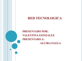 RED TECNOLOGICA
PRESENTADO POR:
VALENTINA GONZALEZ
PRESENTADO A:
ALCIRA FAGUA
 