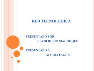 RED TECNOLOGICA
PRESENTADO POR:
LEYDI RUBIO SIACHOQUE
PRESENTADO A:
ALCIRA FAGUA
 