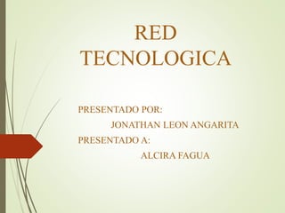 RED
TECNOLOGICA
PRESENTADO POR:
JONATHAN LEON ANGARITA
PRESENTADO A:
ALCIRA FAGUA
 