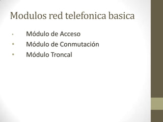 Modulos red telefonica basica
• Módulo de Acceso
• Módulo de Conmutación
• Módulo Troncal
 