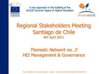A new approach in the building of the  ALCUE Common Space of Higher Education Regional Stakeholders Meeting Santiago de Chile 6th April 2011 Thematic Network no. 2: HEI Management & Governance Program ALFAIII – Lot 2: Structural Projects  - Contract n°: DCI-ALA/19.09.01/08/19189/161-449/ALFA III-107 