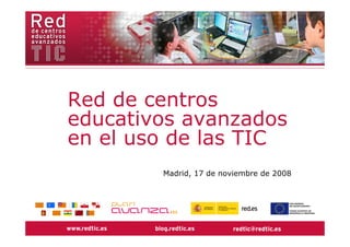 Red de centros
educativos avanzados
en el uso de las TIC
        Madrid, 17 de noviembre de 2008
 