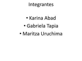 Integrantes Karina Abad Gabriela Tapia MaritzaUruchima 