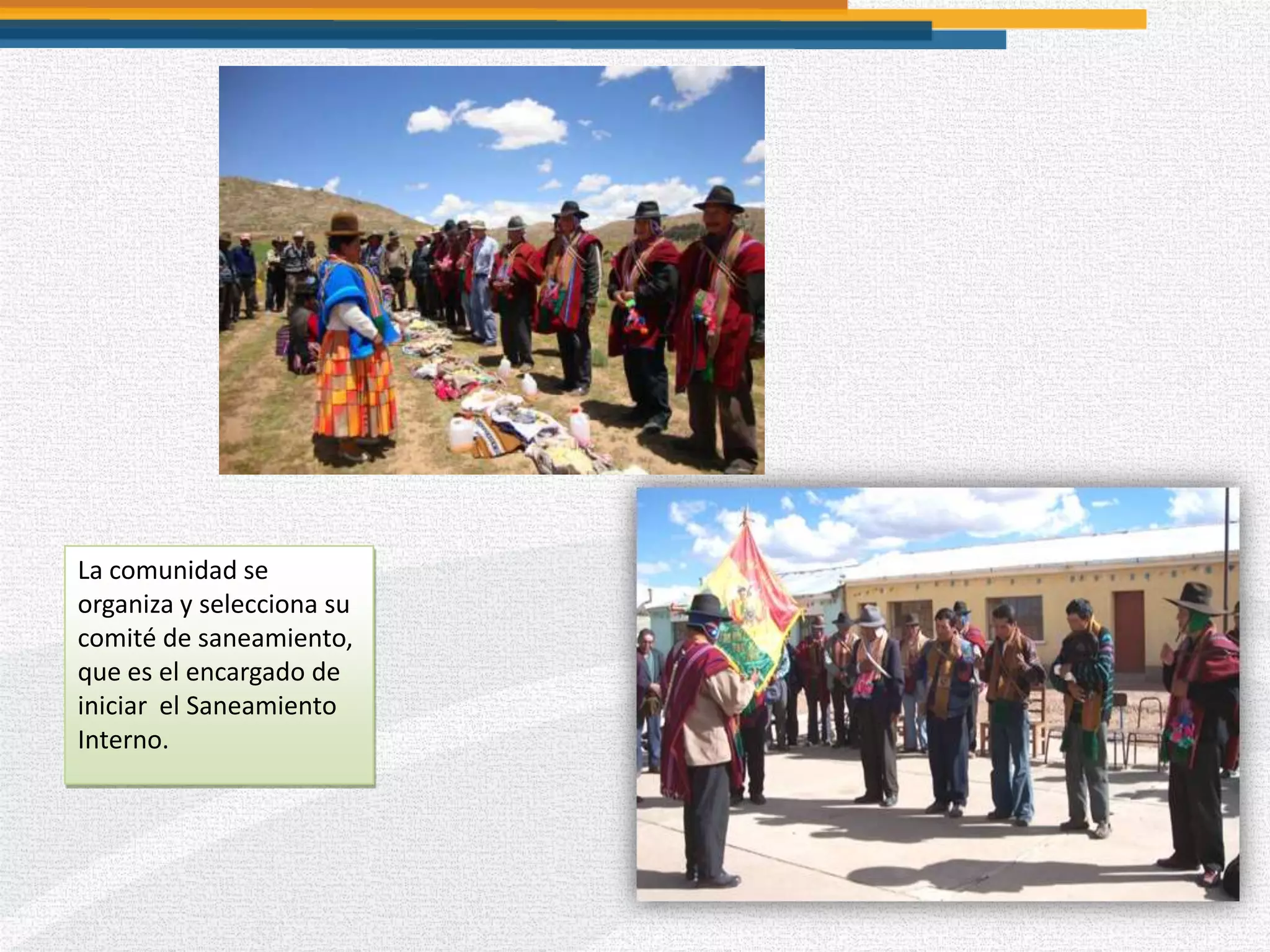 La comunidad se
organiza y selecciona su
comité de saneamiento,
que es el encargado de
iniciar el Saneamiento
Interno.
 