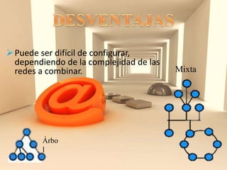 Puede ser difícil de configurar,
dependiendo de la complejidad de las
redes a combinar. Mixta
Árbo
l
 