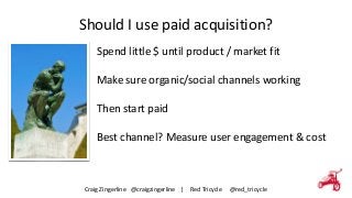 Should 
I 
use 
paid 
acquisition? 
Spend 
little 
$ 
until 
product 
/ 
market 
fit 
! 
Make 
sure 
organic/social 
chann...