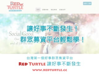 台灣第一個好事群眾集資平台
www.redturtle.cc
Red Turtle 讓好事不斷發生 
讓好事不斷發生！
群眾募資平台輕鬆學！
 