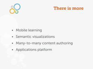 There is more




• Mobile learning
• Semantic visualizations
• Many-to-many content authoring
• Applications platform
 