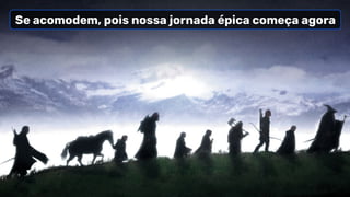 Se acomodem, pois nossa jornada épica começa agora
 