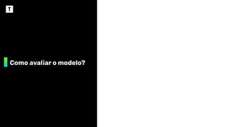 Como avaliar o modelo?
 