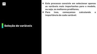 Seleção de variáveis
❖ Este processo consiste em selecionar apenas
as variáveis mais importantes para o modelo,
ou seja, os melhores preditores.
❖ Para isso, começamos calculando a
importância de cada variável:
 
