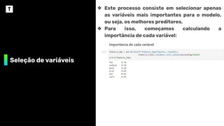 Seleção de variáveis
❖ Este processo consiste em selecionar apenas
as variáveis mais importantes para o modelo,
ou seja, os melhores preditores.
❖ Para isso, começamos calculando a
importância de cada variável:
 