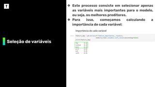 Seleção de variáveis
❖ Este processo consiste em selecionar apenas
as variáveis mais importantes para o modelo,
ou seja, os melhores preditores.
❖ Para isso, começamos calculando a
importância de cada variável:
 