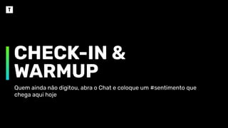 Quem ainda não digitou, abra o Chat e coloque um #sentimento que
chega aqui hoje
CHECK-IN &
WARMUP
 
