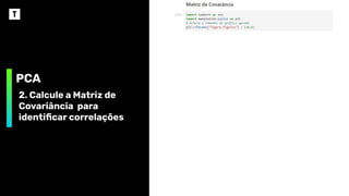 PCA
2. Calcule a Matriz de
Covariância para
identiﬁcar correlações
 