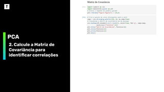 PCA
2. Calcule a Matriz de
Covariância para
identiﬁcar correlações
 