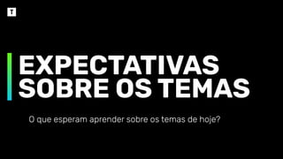 EXPECTATIVAS
SOBRE OS TEMAS
O que esperam aprender sobre os temas de hoje?
 