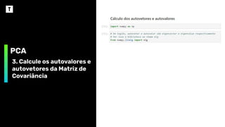 PCA
3. Calcule os autovalores e
autovetores da Matriz de
Covariância
 