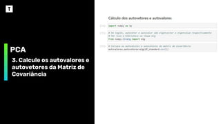 PCA
3. Calcule os autovalores e
autovetores da Matriz de
Covariância
 