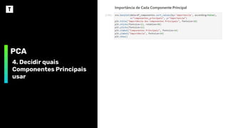 PCA
4. Decidir quais
Componentes Principais
usar
 