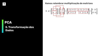 PCA
5. Transformação dos
Dados
Vamos relembrar multiplicação de matrizes
 