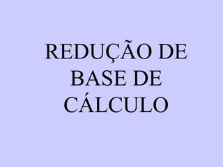 REDUÇÃO DE BASE DE CÁLCULO 