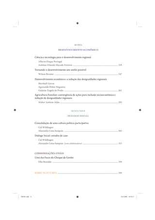 quarta

                                                     desenvolvimento econômico

                Ciência e tecnologia para o desenvolvimento regional
                     Alberto Duque Portugal
                     Antônio Orlando Macedo Ferreira ................................................................................. 219

                Tornando o desenvolvimento um sonho possível
                     Wilson Brumer .................................................................................................................. 247

                Desenvolvimento econômico: a redução das desigualdades regionais
                     Marshall Garcia
                     Aguinaldo Heber Nogueira
                     Gislaine Ângela do Prado ................................................................................................. 261
                Agricultura Familiar: convergência de ações para inclusão socioeconômica e
                redução de desigualdades regionais
                     Walter Antônio Adão ........................................................................................................ 293


                                                                          quinta parte

                                                                    diálogo social

                Consolidação de uma cultura política participativa
                     Cid Wildhagen
                     Alexandre Lima Sampaio ................................................................................................. 303

                Diálogo Social: estudos de caso
                     Cid Wildhagen
                     Alexandre Lima Sampaio (com colaboradores) ................................................................ 315



                considerações finais
                Uma das Faces do Choque de Gestão
                     Elbe Brandão ...................................................................................................................... 359



                SOBRE OS AUTORES ............................................................................................................. 359




IDENE.indb 11                                                                                                                                             24/2/2009 10:30:51
 