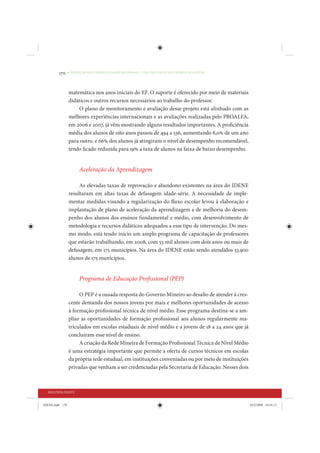 170     • REDUÇÃO DAS DESIGUALDADES REGIONAIS – UMA DAS FACES DO CHOQUE DE GESTÃO




                 matemática nos anos iniciais do EF. O suporte é oferecido por meio de materiais
                 didáticos e outros recursos necessários ao trabalho do professor.
                     O plano de monitoramento e avaliação desse projeto está alinhado com as
                 melhores experiências internacionais e as avaliações realizadas pelo PROALFA,
                 em 2006 e 2007, já vêm mostrando alguns resultados importantes. A proficiência
                 média dos alunos de oito anos passou de 494 a 536, aumentando 8,0% de um ano
                 para outro, e 66% dos alunos já atingiram o nível de desempenho recomendável,
                 tendo ficado reduzida para 19% a taxa de alunos na faixa de baixo desempenho.


                       Aceleração da Aprendizagem

                      As elevadas taxas de reprovação e abandono existentes na área do IDENE
                 resultaram em altas taxas de defasagem idade-série. A necessidade de imple-
                 mentar medidas visando a regularização do fluxo escolar levou à elaboração e
                 implantação de plano de aceleração da aprendizagem e de melhoria do desem-
                 penho dos alunos dos ensinos fundamental e médio, com desenvolvimento de
                 metodologia e recursos didáticos adequados a esse tipo de intervenção. Do mes-
                 mo modo, está tendo início um amplo programa de capacitação de professores
                 que estarão trabalhando, em 2008, com 53 mil alunos com dois anos ou mais de
                 defasagem, em 175 municípios. Na área do IDENE estão sendo atendidos 53.900
                 alunos de 175 municípios.


                       Programa de Educação Profissional (PEP)

                      O PEP é a ousada resposta do Governo Mineiro ao desafio de atender à cres-
                 cente demanda dos nossos jovens por mais e melhores oportunidades de acesso
                 à formação profissional técnica de nível médio. Esse programa destina-se a am-
                 pliar as oportunidades de formação profissional aos alunos regularmente ma-
                 triculados em escolas estaduais de nível médio e a jovens de 18 a 24 anos que já
                 concluíram esse nível de ensino.
                      A criação da Rede Mineira de Formação Profissional Técnica de Nível Médio
                 é uma estratégia importante que permite a oferta de cursos técnicos em escolas
                 da própria rede estadual, em instituições conveniadas ou por meio de instituições
                 privadas que venham a ser credenciadas pela Secretaria de Educação. Nesses dois



  SEGUNDA PARTE


IDENE.indb 170                                                                                       24/2/2009 10:34:13
 