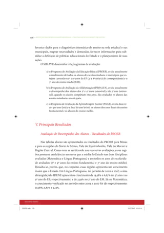 176     • REDUÇÃO DAS DESIGUALDADES REGIONAIS – UMA DAS FACES DO CHOQUE DE GESTÃO




                 levantar dados para o diagnóstico sistemático do ensino na rede estadual e nas
                 municipais, mapear necessidades e demandas, fornecer informações para sub-
                 sidiar a definição de políticas educacionais do Estado e o planejamento de suas
                 ações.
                      O SIMAVE desenvolve três programas de avaliação:

                             a) o Programa de Avaliação da Educação Básica (PROEB), avalia anualmente
                                o rendimento de todos os alunos de escolas estaduais e municipais que es-
                                tejam cursando o 5º e 9º anos do EF (4ª e 8ª série/ciclo correspondente) e o
                                3º ano do ensino médio (EM);

                             b) o Programa de Avaliação da Alfabetização (PROALFA), avalia anualmente
                                o desempenho dos alunos dos 2º e 4º anos (amostral) e do 3º ano (univer-
                                sal), quando os alunos completam oito anos. São avaliados os alunos das
                                escolas estaduais e municipais;

                             c) o Programa de Avaliação da Aprendizagem Escolar (PAAE), avalia duas ve-
                                zes por ano (início e final do ano letivo) os alunos dos anos finais do ensino
                                fundamental e os alunos do ensino médio.




                 V. Principais Resultados

                       Avaliação de Desempenho dos Alunos – Resultados do PROEB

                      Nas tabelas abaixo são apresentados os resultados do PROEB para Minas
                 e para as regiões do Norte de Minas, Vale do Jequitinhonha, Vale do Mucuri e
                 Região Central. Como vem se verificando nas sucessivas avaliações, essas regi-
                 ões possuem proficiências menores que a média do Estado nas duas disciplinas
                 avaliadas (Matemática e Língua Portuguesa) e em todos os anos de escolarida-
                 de avaliados (6º e 9º anos do ensino fundamental e 3º ano do ensino médio).
                 Ressalta-se, porém, que, no conjunto, essas regiões apresentaram crescimento
                 maior que o Estado. Em Língua Portuguesa, no período de 2002 a 2007, a área
                 abrangida pelo IDENE apresentou crescimento de 14,58% e 6,67% no 5º ano e no
                 9º ano do EF, respectivamente, e de 2,59% no 3º ano do EM. Já em Matemática,
                 o crescimento verificado no período entre 2003 e 2007 foi de respectivamente:
                 10,56%; 5,83% e 5,12%.



  SEGUNDA PARTE


IDENE.indb 176                                                                                                   24/2/2009 10:34:14
 