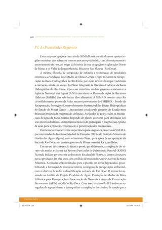 208     • REDUÇÃO DAS DESIGUALDADES REGIONAIS – UMA DAS FACES DO CHOQUE DE GESTÃO




                 IV. As Prioridades Regionais

                       Entre as preocupações centrais da SEMAD está o cuidado com quatro re-
                 giões mineiras que sofreram intenso processo predatório, com desmatamentos e
                 assoreamento de rios, ao longo da história de sua ocupação e exploração: Norte
                 de Minas e os Vales do Jequitinhonha, Mucuri e São Mateus (Rio Doce).
                       A mesma filosofia de integração de esforços e otimização de resultados
                 orientou a articulação dos Estados de Minas Gerais e Espírito Santo na recupe-
                 ração da Bacia Hidrográfica do Rio Doce, por meio de convênio que viabilizou
                 a execução, ainda em curso, do Plano Integrado de Recursos Hídricos da Bacia
                 Hidrográfica do Rio Doce. Com esse convênio, os dois governos estatuais e a
                 Agência Nacional das Águas (ANA) executam os Planos de Ação de Recursos
                 Hídricos (PARHs) das sub-bacias (dos afluentes). A SEMAD investe cerca R$
                 1,8 milhão nesses planos de Acão, recurso proveniente do FHIDRO – Fundo de
                 Recuperação, Proteção e Desenvolvimento Sustentável das Bacias Hidrográficas
                 do Estado de Minas Gerais –, mecanismo criado pelo governo do Estado para
                 financiar projetos de recuperação de bacias. Até junho de 2009, todos os manan-
                 ciais de água da bacia estarão dispondo de planos diretores para utilização dos
                 seus recursos hídricos, instrumentos básicos de gestão para o diagnóstico e plano
                 de ação para a proteção, recuperação e preservação dos mananciais.
                       Outra iniciativa de extrema importância para a região é a parceria do SISEMA,
                 por intermédio do Instituto Estadual de Florestas (IEF) e do Instituto Mineiro de
                 Gestão das Águas (Igam), com o Instituto Terra, para ações de recuperação da
                 bacia do Rio Doce, nas quais o governo de Minas investirá R$ 2,3 milhões.
                       Um termo de cooperação técnica prevê, paralelamente, a ampliação do vi-
                 veiro de mudas existente na Reserva Particular de Patrimônio Natural (RPPN)
                 Fazenda Bulcão, pertencente ao Instituto Estadual de Florestas, com 0,5 hectares
                 para a produção, em três anos, de 1,5 milhão de mudas de espécies nativas da Mata
                 Atlântica. As mudas serão utilizadas para o plantio em áreas degradadas, possi-
                 bilitando a formação de microcorredores ecológicos de recuperação ambiental,
                 com o objetivo de inibir a desertificação na bacia do Rio Doce. O termo foi as-
                 sinado no âmbito do Projeto Produtor de Água: Produção de Mudas de Mata
                 Atlântica para Recuperação e Preservação de Nascente e Áreas de Preservação
                 Permanente (APPs) no Médio Rio Doce. Com isso, técnicos do IEF estão encar-
                 regados de supervisionar e acompanhar a ampliação do viveiro, de modo que a


  TERCEIRA PARTE


IDENE.indb 208                                                                                         24/2/2009 10:34:47
 