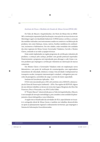 232     • REDUÇÃO DAS DESIGUALDADES REGIONAIS – UMA DAS FACES DO CHOQUE DE GESTÃO




                      Instituto de Pesos e Medidas do Estado de Minas Gerais/IPEM-MG

                       Os Vales do Mucuri e Jequitinhonha e do Norte de Minas têm no IPEM-
                 MG a instituição responsável pela fiscalização e execução de serviços técnicos em
                 Metrologia Legal e em Qualidade Industrial. O IPEM atesta e certifica a correção
                 das medidas realizadas com instrumentos usados no comércio e na fabricação de
                 produtos, tais como balanças, trenas, metros, bombas medidoras de combustí-
                 veis, taxímetros e hidrômetros. Em três cidades, estão instaladas três unidades
                 das doze regionais de Minas Gerais: Governador Valadares, Curvelo e Montes
                 Claros, contando-se ao todo 14 equipes técnicas.
                       Estão sendo implantados na região programas de certificação voluntária de
                 produtos, a começar pela cachaça, produto com grande potencial exportador.
                 Posteriormente o programa será reproduzido para abranger o café, frutas e ou-
                 tros produtos que empregam a certificação voluntária na valorização de marcas
                 comerciais.
                       Em Montes Claros e Governador Valadares estão em implantação novos
                 laboratórios e um posto de verificação de cronotacógrafos, com registradores
                 instantâneos de velocidade, distância e tempo. Esta atividade é indispensável ao
                 transporte escolar, transporte intermunicipal e estadual, e obrigatório para veí-
                 culos de passageiros, caminhões de carga e carretas de maior capacidade.
                       Instituto de Geociências Aplicadas – IGA
                       O IGA vem executando para o IEF, sob convênio com a SEMAD, a demarca-
                 ção de Áreas de Preservação Ambiental – APAs. Nas regiões da SEDVAN, alguns
                 de seus últimos trabalhos se deram em torno das Lagoas Marginais dos Rios São
                 Francisco, Doce e Piracicaba, e na APA Cochá-Gibão.
                       O “Projeto Mucuri”, desenvolvido para os Vales do Jequitinhonha e Mucuri,
                 é um exemplo de inovação metodológica, pois considera como unidade de plane-
                 jamento a bacia hidrográfica e seus tributários.
                       A região tem se beneficiado das atividades do IGA, especialmente no tocan-
                 te à cartografia oficial de Minas Gerais e também em trabalhos desenvolvidos
                 no apoio ao planejamento regional e ordenamentos territoriais, que empregam o
                 Sistema de Informações Georreferenciadas.




  QUARTA PARTE


IDENE.indb 232                                                                                       24/2/2009 10:34:57
 