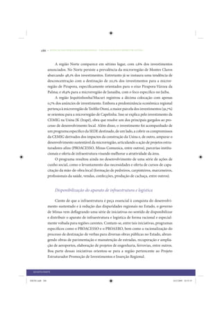 286     • REDUÇÃO DAS DESIGUALDADES REGIONAIS – UMA DAS FACES DO CHOQUE DE GESTÃO




                      A região Norte comparece em sétimo lugar, com 1,6% dos investimentos
                 anunciados. No Norte persiste a prevalência da microrregião de Montes Claros
                 abarcando 48,1% dos investimentos. Entretanto já se instaura uma tendência de
                 desconcentração com a destinação de 20,1% dos investimentos para a micror-
                 região de Pirapora, especificamente orientados para o eixo Pirapora-Várzea da
                 Palma; e 18,9% para a microrregião de Janaúba, com o foco específico no Jaíba.
                      A região Jequitinhonha/Mucuri registrou a décima colocação com apenas
                 0,7% dos anúncios de investimento. Embora a predominância econômica regional
                 pertença à microrregião de Teófilo Otoni, a maior parcela dos investimentos (91,7%)
                 se orientou para a microrregião de Capelinha. Isso se explica pelo investimento da
                 CEMIG na Usina JK (Irapé), obra que resolve um dos principais gargalos ao pro-
                 cesso de desenvolvimento local. Além disso, o investimento foi acompanhado de
                 um programa específico da SEDE destinado, de um lado, a cobrir os compromissos
                 da CEMIG derivados dos impactos da construção da Usina e, de outro, amparar o
                 desenvolvimento sustentável da microrregião, articulando a ação de projetos estru-
                 turadores afins (PROACESSO, Minas Comunica, entre outros), parcerias institu-
                 cionais e oferta de infraestrutura visando melhorar a atratividade da área.
                      O programa resultou ainda no desenvolvimento de uma série de ações de
                 cunho social, como o levantamento das necessidades e oferta de cursos de capa-
                 citação da mão-de-obra local (formação de pedreiros, carpinteiros, marceneiros,
                 profissionais da saúde, vendas, confecções, produção de cachaça, entre outros).


                      Disponibilização do aparato de infraestrutura e logística

                      Ciente de que a infraestrutura é peça essencial à conquista do desenvolvi-
                 mento sustentado e à redução das disparidades regionais no Estado, o governo
                 de Minas vem deflagrando uma série de iniciativas no sentido de disponibilizar
                 e distribuir o aparato de infraestrutura e logística de forma racional e especial-
                 mente voltada para regiões carentes. Contam-se, entre tais iniciativas, programas
                 específicos como o PROACESSO e o PROAERO, bem como a racionalização do
                 processo de destinação de verbas para diversas obras públicas no Estado, abran-
                 gendo obras de pavimentação e manutenção de estradas, recuperação e amplia-
                 ção de aeroportos, elaboração de projetos de engenharia, ferrovias, entre outros.
                 Boa parte dessas iniciativas orientou-se para a região pertencente ao Projeto
                 Estruturador Promoção de Investimentos e Inserção Regional.


  QUARTA PARTE


IDENE.indb 286                                                                                         24/2/2009 10:35:55
 