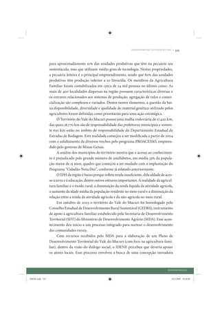 DIÁLOGO SOCIAL: ESTUDOS DE CASO •   325


                 para aproximadamente 10% das unidades produtivas que têm na pecuária seu
                 sustentáculo, mas que utilizam médio grau de tecnologia. Nestas propriedades,
                 a pecuária leiteira é o principal empreendimento, sendo que 80% das unidades
                 produtivas têm produção inferior a 50 litros/dia. Os membros da Agricultura
                 Familiar foram contabilizados em cerca de 24 mil pessoas no último censo. As
                 mais de 400 localidades dispersas na região possuem características diversas e
                 os entraves relacionados aos sistemas de produção, agregação de valor e comer-
                 cialização são complexos e variados. Dentre tantos elementos, a questão da bai-
                 xa disponibilidade, diversidade e qualidade do material genético utilizado pelos
                 agricultores foram definidas como prioritárias para uma ação estratégica.
                       O Território do Vale do Mucuri possui uma malha rodoviária de 17.420 km,
                 das quais 16.770 km são de responsabilidade das prefeituras municipais e somen-
                 te 650 km estão no âmbito de responsabilidade do Departamento Estadual de
                 Estradas de Rodagem. Esta realidade começou a ser modificada a partir de 2004
                 com o asfaltamento de diversos trechos pelo programa PROACESSO, empreen-
                 dido pelo governo de Minas Gerais.
                       A análise dos municípios do território mostra que o acesso ao conhecimen-
                 to é prejudicado pelo grande número de analfabetos, em média 33% da popula-
                 ção maior de 15 anos, quadro que começou a ser mudado com a implantação do
                 Programa “Cidadão Nota Dez”, conforme já relatado anteriormente.
                       O IDH da região é baixo porque reflete renda insuficiente, dificuldade de aces-
                 so à terra e à educação, dentre outros entraves importantes. A realidade da agricul-
                 tura familiar é o êxodo rural, a diminuição da renda líquida da atividade agrícola,
                 o aumento da idade média da população residente no meio rural e a diminuição da
                 relação entre a renda da atividade agrícola e da não-agrícola no meio rural.
                       Em outubro de 2003 o território do Vale do Mucuri foi homologado pelo
                 Conselho Estadual de Desenvolvimento Rural Sustentável (CEDRS), instrumento
                 de apoio à agricultura familiar estabelecido pela Secretaria de Desenvolvimento
                 Territorial (SDT) do Ministério de Desenvolvimento Agrário (MDA). Esse acon-
                 tecimento deu início a um processo integrado para nortear o desenvolvimento
                 das comunidades rurais.
                       Com recursos recebidos pelo MDA para a elaboração de um Plano de
                 Desenvolvimento Territorial do Vale do Mucuri (com foco na agricultura fami-
                 liar), dentro da visão do diálogo social, o IDENE percebeu que deveria apoiar
                 os atores locais. Esse processo envolveu a busca de uma concepção inovadora



                                                                                                     DIÁLOGO SOCIAL


IDENE.indb 325                                                                                          24/2/2009 10:36:05
 