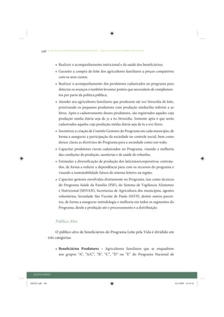 346     • REDUÇÃO DAS DESIGUALDADES REGIONAIS – UMA DAS FACES DO CHOQUE DE GESTÃO




                      • Realizar o acompanhamento nutricional e da saúde dos beneficiários;
                      • Garantir a compra do leite dos agricultores familiares a preços compatíveis
                        com os seus custos;
                      • Realizar o acompanhamento dos produtores cadastrados no programa para
                        detectar os avanços e também levantar pontos que necessitem de complemen-
                        tos por parte da política pública;
                      • Atender aos agricultores familiares que produzem até 100 litros/dia de leite,
                        priorizando os pequenos produtores com produção média/dia inferior a 30
                        litros. Após o cadastramento desses produtores, são registrados aqueles cuja
                        produção média diária seja de 31 a 60 litros/dia. Somente após é que serão
                        cadastrados aqueles cuja produção média diária seja de 61 a 100 litros.
                      • Incentivar a criação de Comitês Gestores do Programa em cada município, de
                        forma a assegurar a participação da sociedade no controle social, bem como
                        deixar claras as diretrizes do Programa para a sociedade como um todo;
                      • Capacitar produtores rurais cadastrados no Programa, visando a melhoria
                        das condições de produção, sanitárias e de saúde do rebanho;
                      • Estimular a diversificação de produção dos laticínios/cooperativas contrata-
                         dos, de forma a reduzir a dependência para com os recursos do programa e
                         visando a sustentabilidade futura do sistema leiteiro na região;
                      • Capacitar gestores envolvidos diretamente no Programa, tais como técnicos
                        do Programa Saúde da Família (PSF), do Sistema de Vigilância Alimentar
                        e Nutricional (SISVAN), Secretarias de Agricultura dos municípios, agentes
                        voluntários, Sociedade São Vicente de Paulo (SSVP), dentre outros parcei-
                        ros, de forma a assegurar metodologia e melhoria em todos os segmentos do
                        Programa, desde a produção até o processamento e a distribuição.


                      Público Alvo

                      O público alvo de beneficiários do Programa Leite pela Vida é dividido em
                 três categorias:

                      • Beneficiários Produtores – Agricultores familiares que se enquadrem
                        nos grupos “A”, “A/C”, “B”, “C”, “D” ou “E” do Programa Nacional de




  QUINTA PARTE


IDENE.indb 346                                                                                          24/2/2009 10:36:10
 