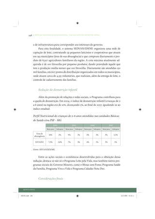 348     • REDUÇÃO DAS DESIGUALDADES REGIONAIS – UMA DAS FACES DO CHOQUE DE GESTÃO




                 e de infraestrutura para corresponder aos interesses do governo.
                      Para esta finalidade, o sistema SEDVAN/IDENE organizou uma rede de
                 captação de leite, contratando 39 pequenos laticínios e cooperativas que atuam
                 em 193 municípios (área de sua abrangência) e que compram diariamente o pro-
                 duto de 6.307 agricultores familiares da região. A cota máxima atualmente ad-
                 quirida é de 100 litros/dia por pequeno produtor, dando prioridade àquele que
                 tem a produção média menor que 100 litros/dia. Diariamente são atendidas 150
                 mil famílias, em 607 postos de distribuição organizados em todos os municípios,
                 onde atuam cerca de 4.355 voluntários, que realizam, além da entrega do leite, o
                 controle de cadastramento das famílias.


                      Redução da desnutrição infantil

                      Além da promoção de relações e redes sociais, o Programa contribuiu para
                 a queda de desnutrição. Em 2004, o índice de desnutrição infantil (crianças de 0
                 a 6 anos) na região era de 10%, alcançando 5%, ao final de 2007, igualando-se ao
                 índice estadual.

                 Perfil Nutricional de crianças de 0-6 anos atendidas nas unidades Básicas
                 de Saúde e/ou PSF - MG
                                         2004                    2005                     2006                     2007
                                Baixo peso   Sobrepeso   Baixo peso   Sobrepeso   Baixo peso   Sobrepeso   Baixo peso   Sobrepeso

                    Área de
                                  10%           2%          9%          3%           6%          3%           5%          3,5%
                  abrangência

                   ESTADO         7,5%          3,8%        7%          3%           6%          5%           5%          5%


                 Fonte: SISVAN/SES/MG


                     Entre as ações sociais e econômicas desenvolvidas para a obtenção dessa
                 redução, destaca-se não só o Programa Leite pela Vida, mas também outros pro-
                 gramas sociais do Governo Mineiro, como o Minas sem Fome, Programa Saúde
                 da Família, Programa Viva a Vida e Programa Cidadão Nota Dez.


                      Considerações finais


  QUINTA PARTE


IDENE.indb 348                                                                                                                      24/2/2009 10:36:11
 