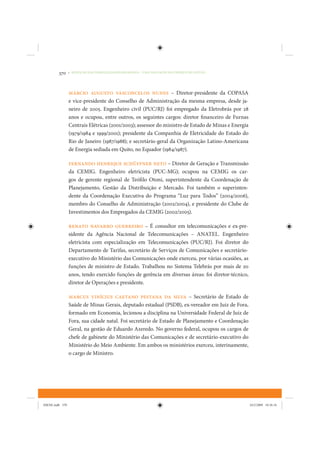 370     • REDUÇÃO DAS DESIGUALDADES REGIONAIS – UMA DAS FACES DO CHOQUE DE GESTÃO




                 Márcio Augusto Vasconcelos Nunes – Diretor-presidente da COPASA
                 e vice-presidente do Conselho de Administração da mesma empresa, desde ja-
                 neiro de 2005. Engenheiro civil (PUC/RJ) foi empregado da Eletrobrás por 28
                 anos e ocupou, entre outros, os seguintes cargos: diretor financeiro de Furnas
                 Centrais Elétricas (2001/2003); assessor do ministro de Estado de Minas e Energia
                 (1979/1984 e 1999/2001); presidente da Companhia de Eletricidade do Estado do
                 Rio de Janeiro (1987/1988); e secretário-geral da Organização Latino-Americana
                 de Energia sediada em Quito, no Equador (1984/1987).

                 Fernando Henrique Schüffner Neto – Diretor de Geração e Transmissão
                 da CEMIG. Engenheiro eletricista (PUC-MG); ocupou na CEMIG os car-
                 gos de gerente regional de Teófilo Otoni, superintendente da Coordenação de
                 Planejamento, Gestão da Distribuição e Mercado. Foi também o superinten-
                 dente da Coordenação Executiva do Programa “Luz para Todos” (2004/2006),
                 membro do Conselho de Administração (2002/2004), e presidente do Clube de
                 Investimentos dos Empregados da CEMIG (2002/2005).

                 Renato Navarro Guerreiro – É consultor em telecomunicações e ex-pre-
                 sidente da Agência Nacional de Telecomunicações – ANATEL. Engenheiro
                 eletricista com especialização em Telecomunicações (PUC/RJ). Foi diretor do
                 Departamento de Tarifas, secretário de Serviços de Comunicações e secretário-
                 executivo do Ministério das Comunicações onde exerceu, por várias ocasiões, as
                 funções de ministro de Estado. Trabalhou no Sistema Telebrás por mais de 20
                 anos, tendo exercido funções de gerência em diversas áreas: foi diretor-técnico,
                 diretor de Operações e presidente.

                 Marcus Vinícius Caetano Pestana da Silva – Secretário de Estado de
                 Saúde de Minas Gerais, deputado estadual (PSDB), ex-vereador em Juiz de Fora,
                 formado em Economia, lecionou a disciplina na Universidade Federal de Juiz de
                 Fora, sua cidade natal. Foi secretário de Estado de Planejamento e Coordenação
                 Geral, na gestão de Eduardo Azeredo. No governo federal, ocupou os cargos de
                 chefe de gabinete do Ministério das Comunicações e de secretário-executivo do
                 Ministério do Meio Ambiente. Em ambos os ministérios exerceu, interinamente,
                 o cargo de Ministro.




IDENE.indb 370                                                                                       24/2/2009 10:36:16
 